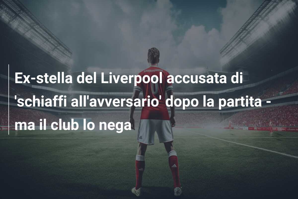 Ex-stella del Liverpool accusata di ‘schiaffi all’avversario’ dopo la partita – ma il club lo nega