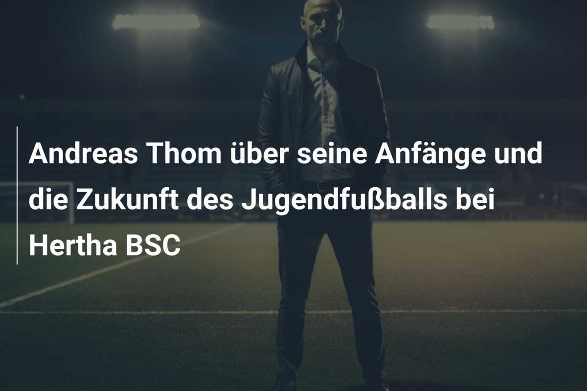 Andreas Thom über seine Anfänge und die Zukunft des Jugendfußballs bei Hertha BSC