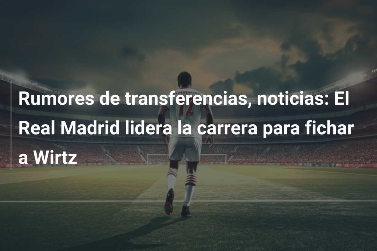 Rumores de transferencias, noticias: El Real Madrid lidera la carrera para fichar a Wirtz
