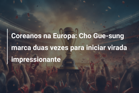 Coreanos na Europa: Cho Gue-sung marca duas vezes para iniciar virada impressionante