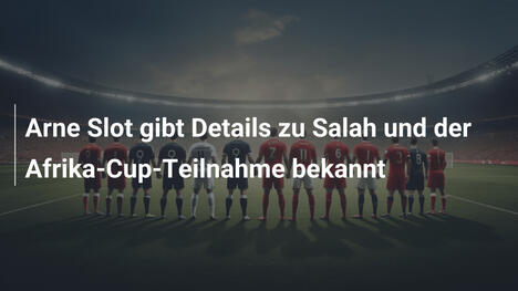 Arne Slot gibt Details zu Salah und der Afrika-Cup-Teilnahme bekannt