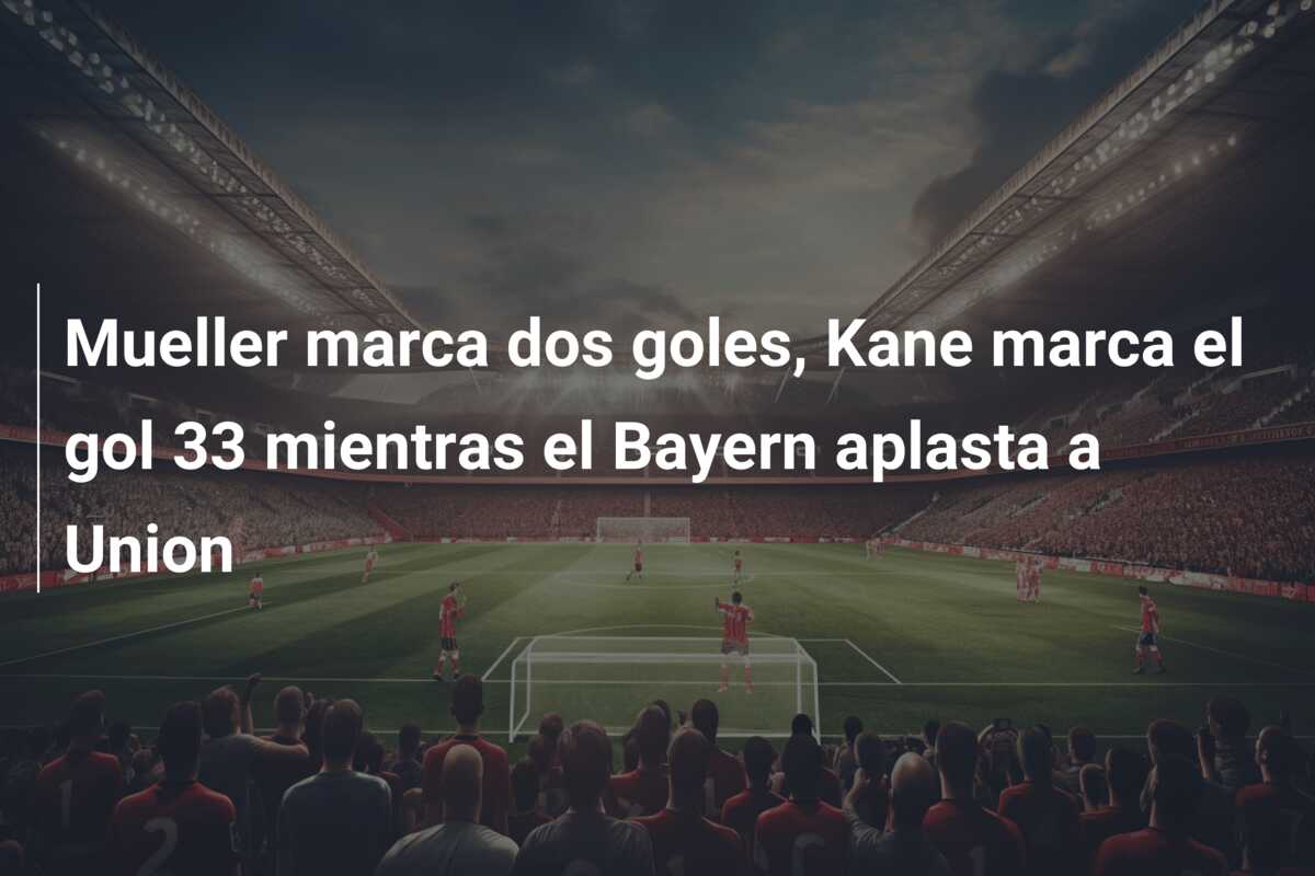 Mueller marca dos goles, Kane marca el gol 33 mientras el Bayern aplasta a Union