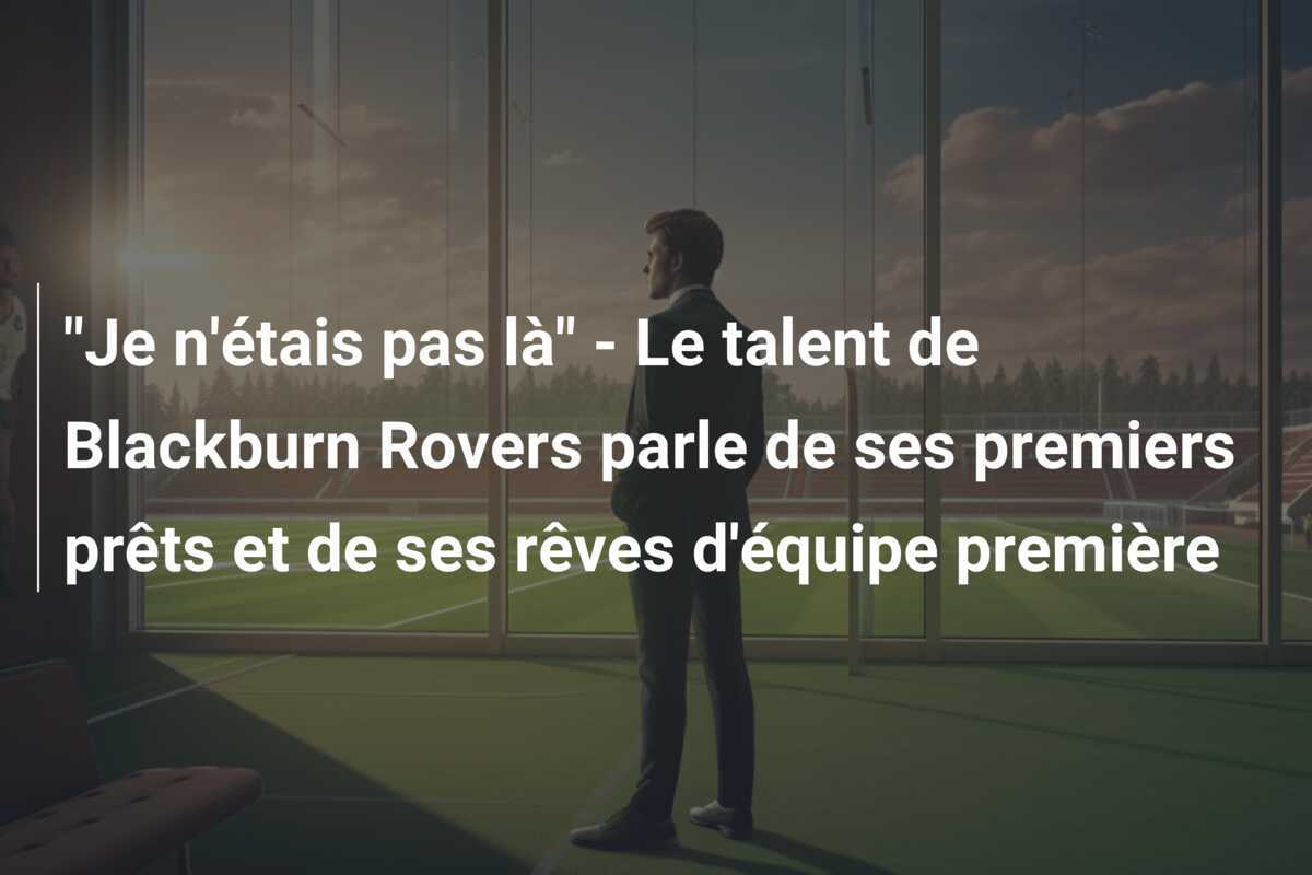 "Je n'étais pas là" - Le talent de Blackburn Rovers parle de ses premiers prêts et de ses rêves d'équipe première