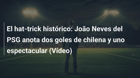 El hat-trick histórico: João Neves del PSG anota dos goles de chilena y uno espectacular (Vídeo)