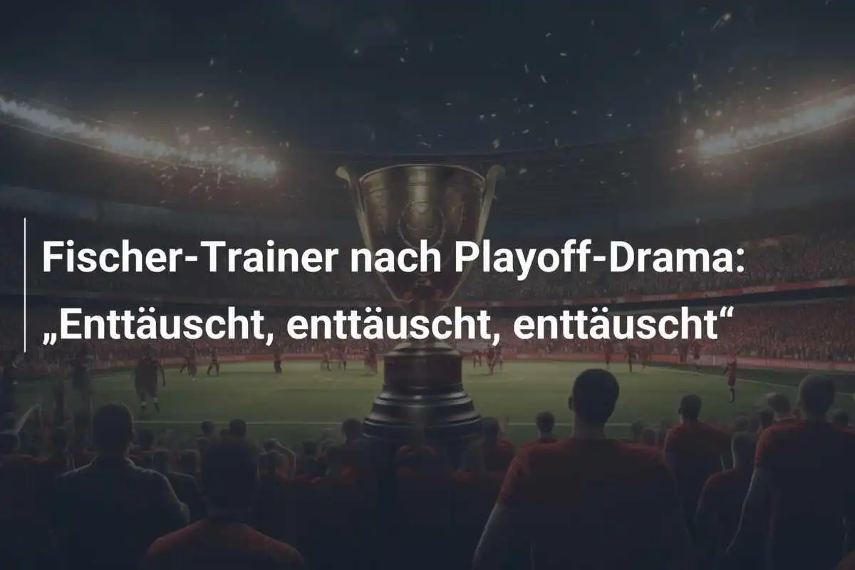 Fischer-Trainer nach Playoff-Drama: „Enttäuscht, enttäuscht, enttäuscht“