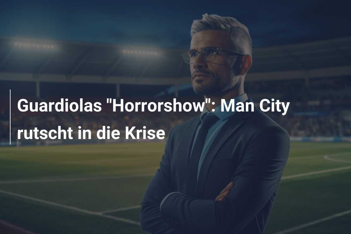 Guardiolas "Horrorshow": Man City rutscht in die Krise