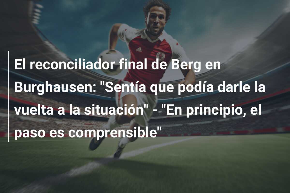 El reconciliador final de Berg en Burghausen: "Sentía que podía darle la vuelta a la situación" - "En principio, el paso es comprensible"