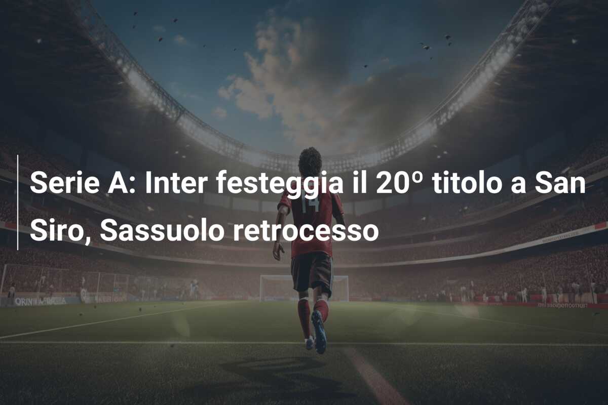 Serie A: Inter festeggia il 20º titolo a San Siro, Sassuolo retrocesso