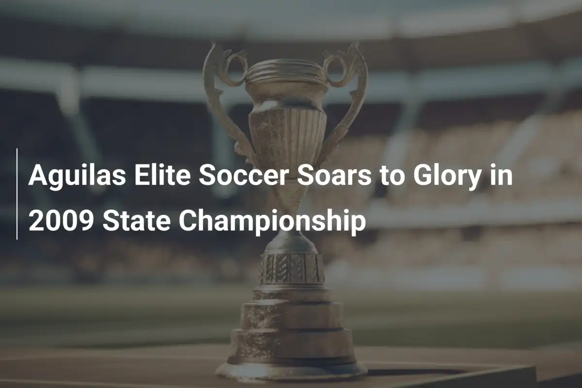 Aguilas Elite Soccer Conquista la Gloria nel Campionato Statale 2009