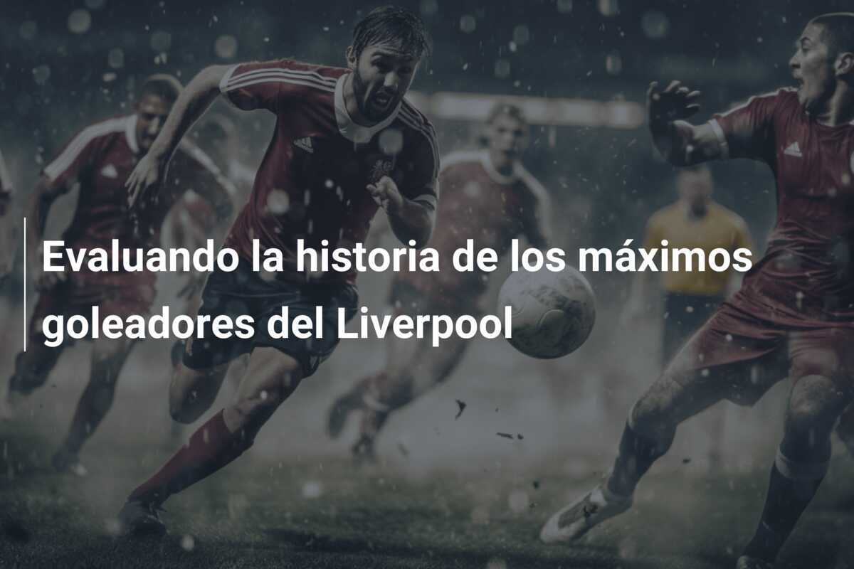 Evaluando la historia de los máximos goleadores del Liverpool