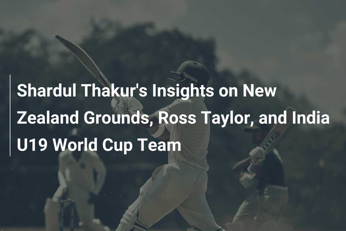 Shardul Thakur's Insights on New Zealand Grounds, Ross Taylor, and ...