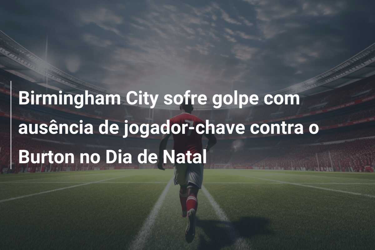 Birmingham City sofre golpe com ausência de jogador-chave contra o Burton no Dia de Natal