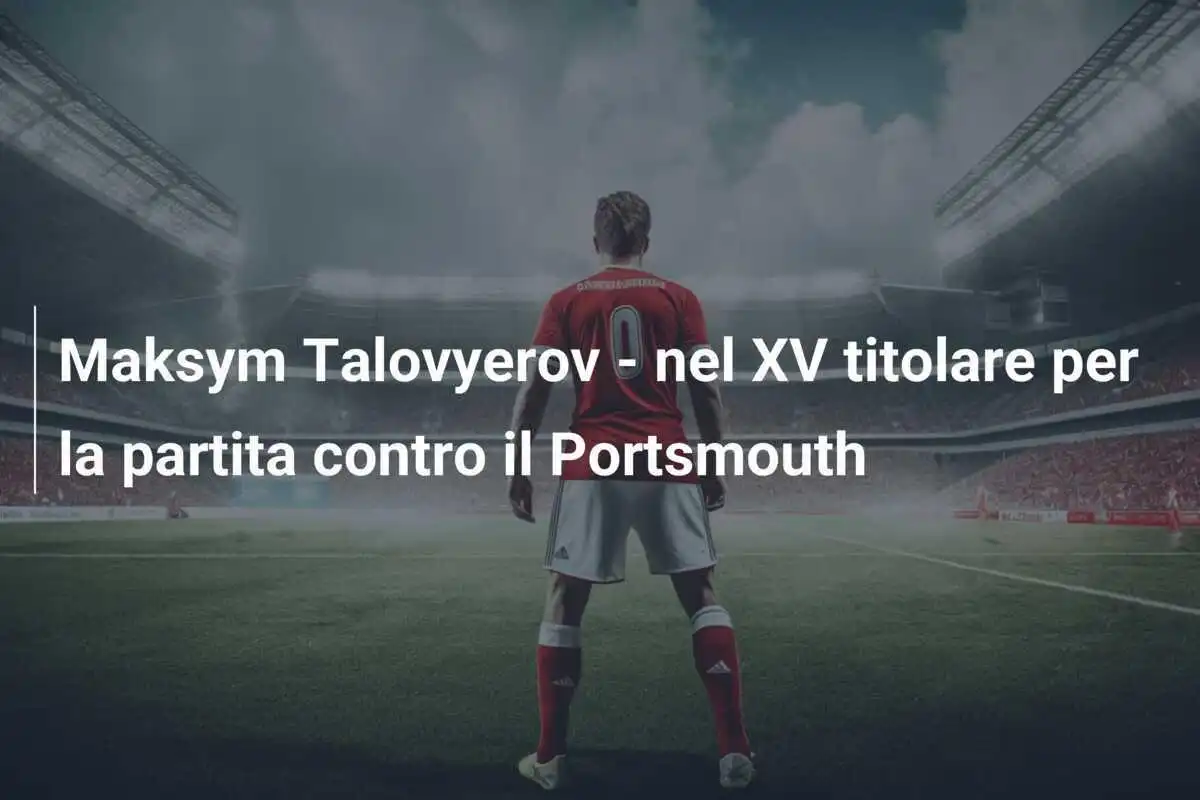 Maksym Talovyerov - nel XV titolare per la partita contro il Portsmouth