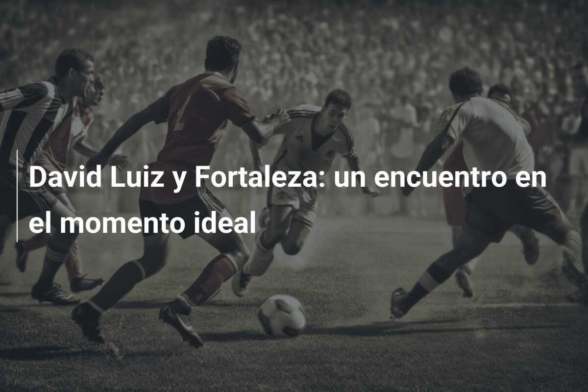 David Luiz y Fortaleza: un encuentro en el momento ideal