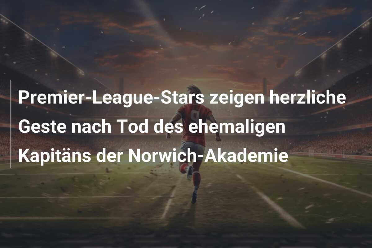 Premier-League-Stars zeigen herzliche Geste nach Tod des ehemaligen Kapitäns der Norwich-Akademie