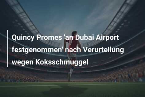 Quincy Promes ‘an Dubai Airport festgenommen’ nach Verurteilung wegen Koksschmuggel