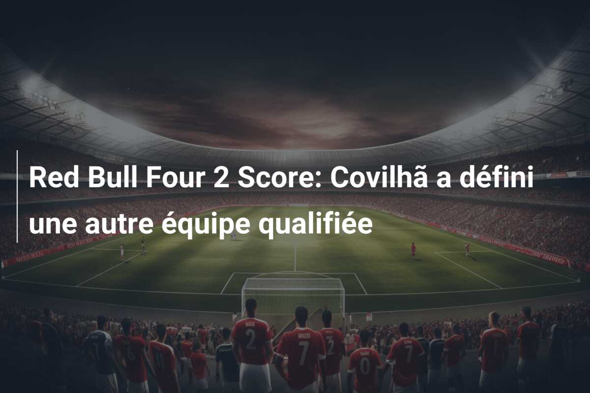 Red Bull Four 2 Score: Covilhã a défini une autre équipe qualifiée