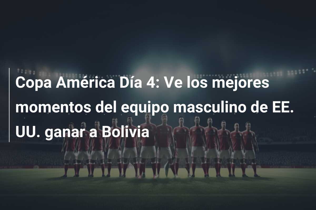Copa América Día 4: Ve los mejores momentos del equipo masculino de EE. UU. ganar a Bolivia