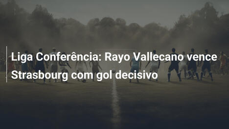 Liga Conferência: Rayo Vallecano vence Strasbourg com gol decisivo