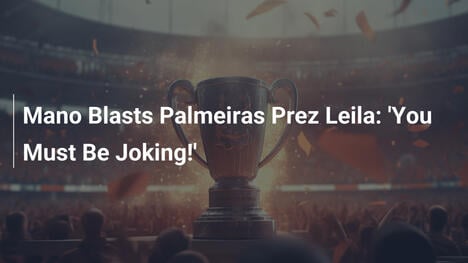Mano Attacca la Presidente del Palmeiras Leila: 'Devi Essere Pazza!'