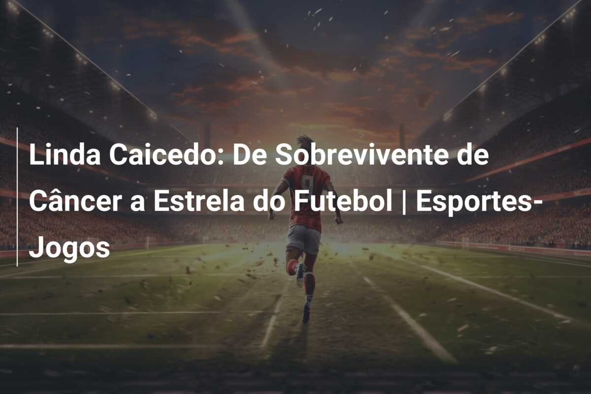 Linda Caicedo: De Sobrevivente de Câncer a Estrela do Futebol | Esportes-Jogos