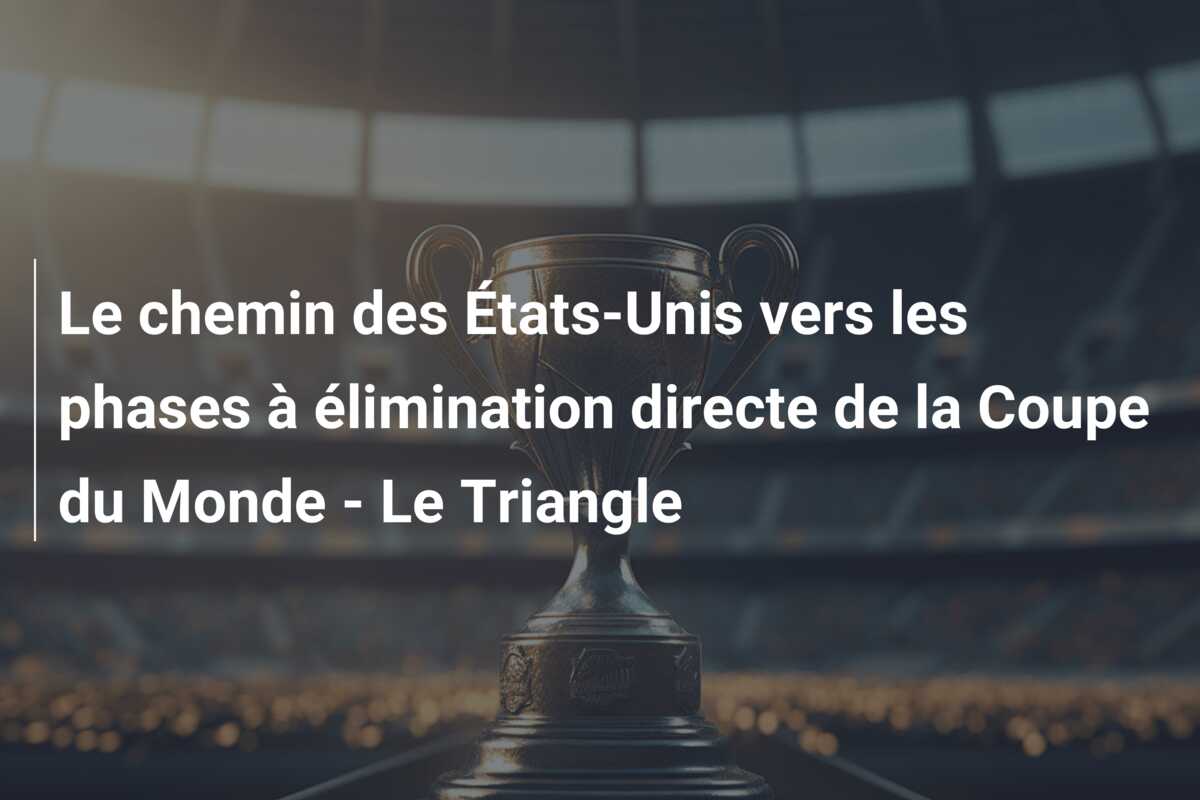 Le chemin des États-Unis vers les phases à élimination directe de la Coupe du Monde – Le Triangle