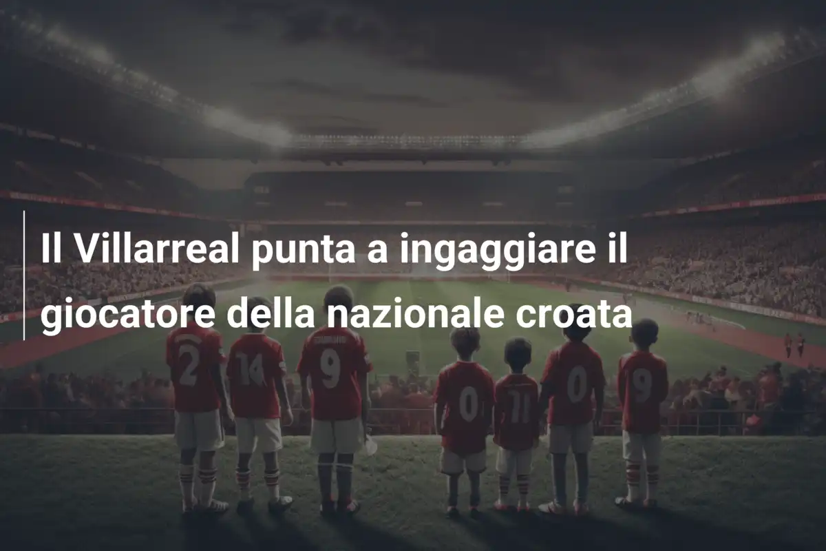 Il Villarreal punta a ingaggiare il giocatore della nazionale croata