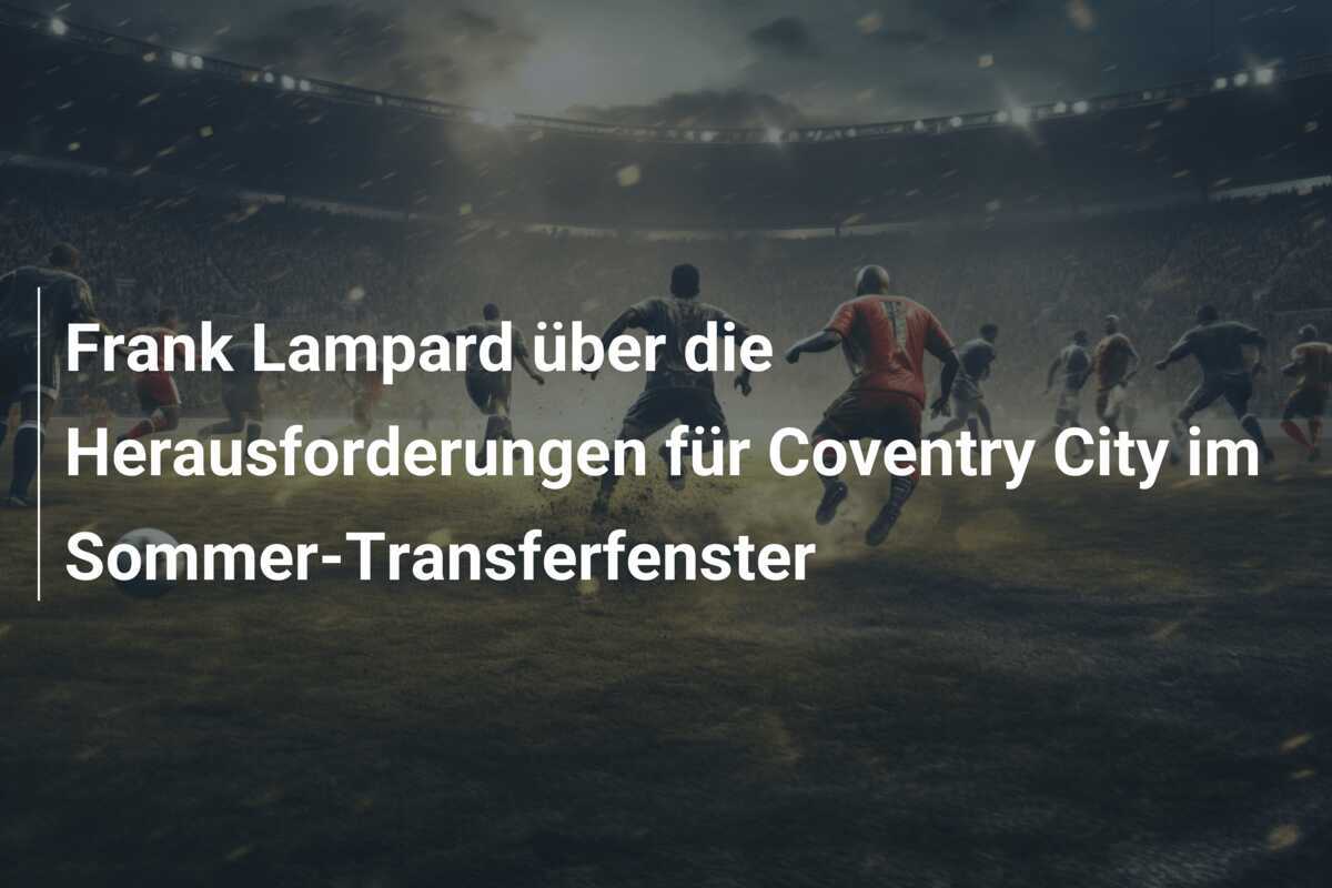 Frank Lampard über die Herausforderungen für Coventry City im Sommer-Transferfenster