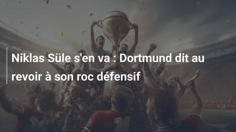 Niklas Süle s'en va : Dortmund dit au revoir à son roc défensif