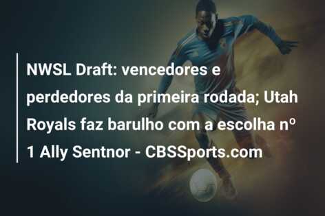 NWSL Draft: vencedores e perdedores da primeira rodada; Utah Royals faz barulho com a escolha nº 1 Ally Sentnor – CBSSports.com