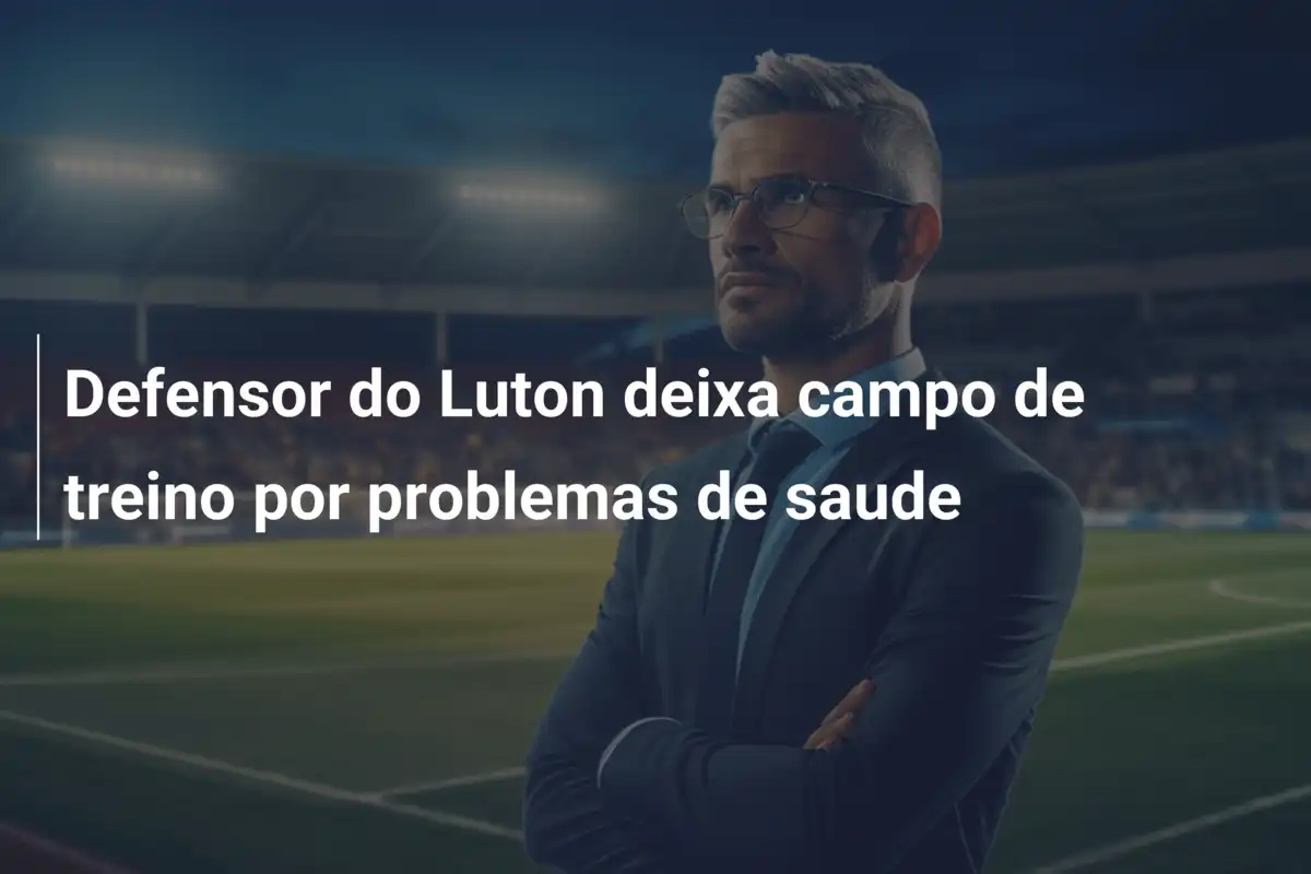 Defensor do Luton deixa campo de treino por problemas de saude