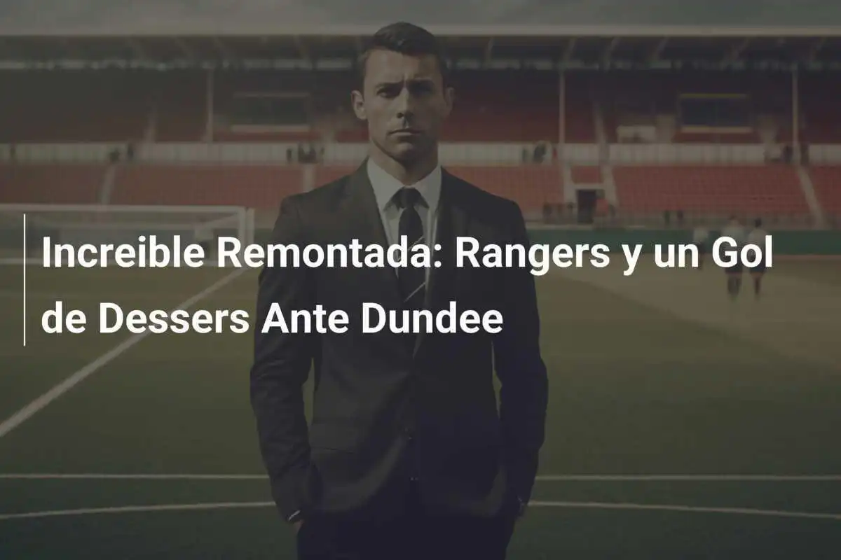 Increible Remontada: Rangers y un Gol de Dessers Ante Dundee
