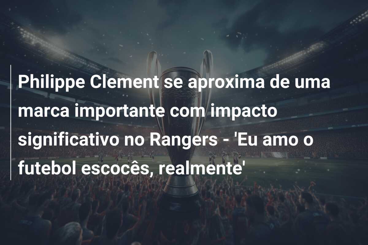 Philippe Clement se aproxima de uma marca importante com impacto significativo no Rangers – ‘Eu amo o futebol escocês, realmente’