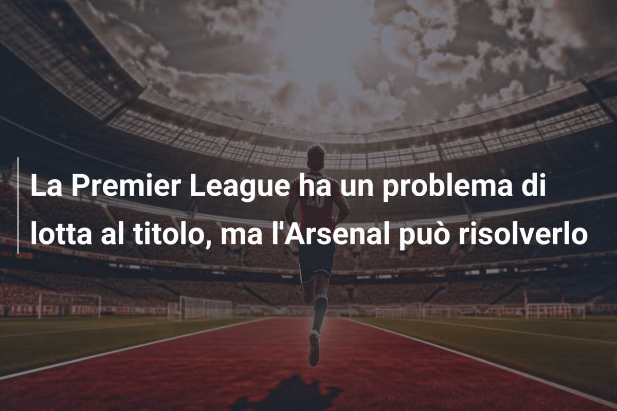 La Premier League ha un problema di lotta al titolo, ma l’Arsenal può risolverlo