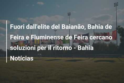 Fuori dall’elite del Baianão, Bahia de Feira e Fluminense de Feira cercano soluzioni per il ritorno – Bahia Notícias