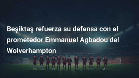 Beşiktaş refuerza su defensa con el prometedor Emmanuel Agbadou del Wolverhampton