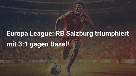Europa League: RB Salzburg triumphiert mit 3:1 gegen Basel!