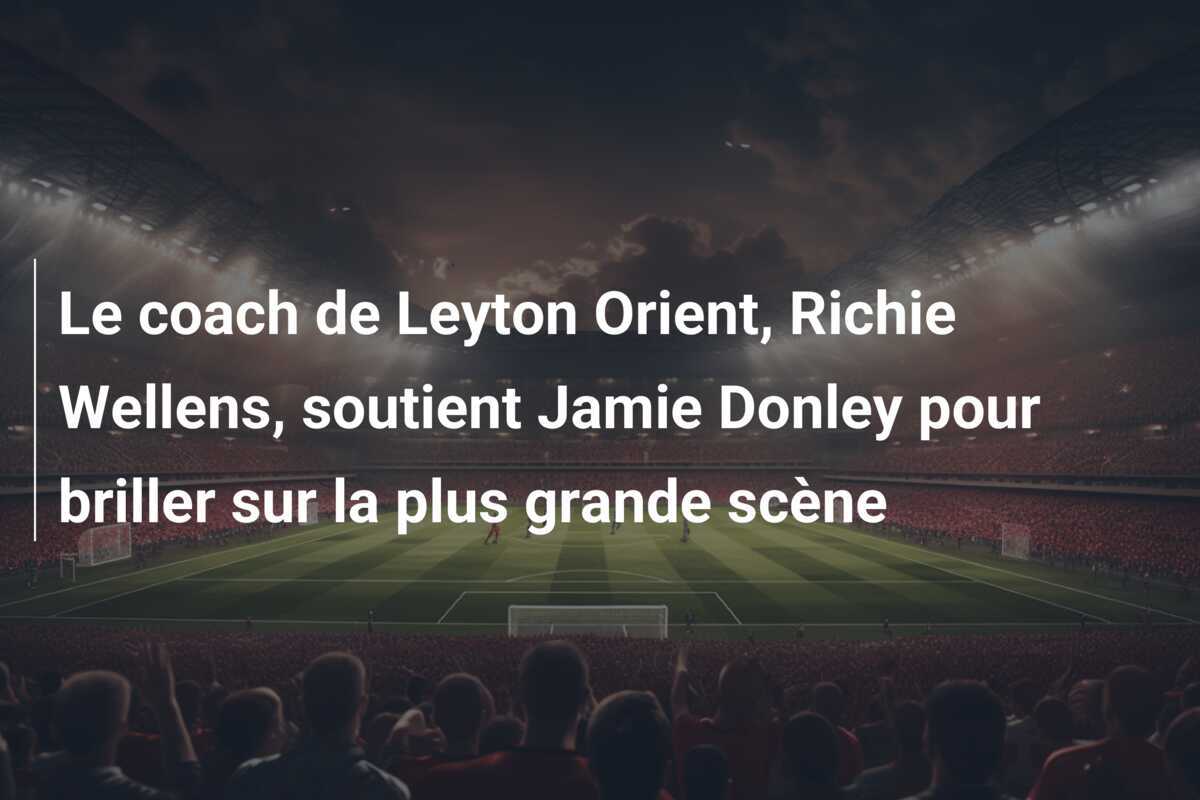 Le coach de Leyton Orient, Richie Wellens, soutient Jamie Donley pour briller sur la plus grande scène