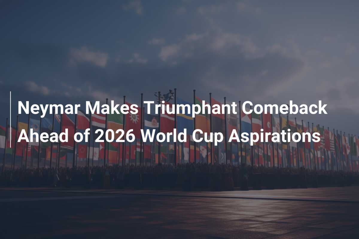 Neymar Makes Triumphant Comeback Ahead of 2026 World Cup Aspirations
