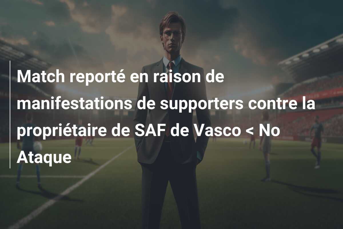 Match reporté en raison de manifestations de supporters contre la propriétaire de SAF de Vasco < No Ataque