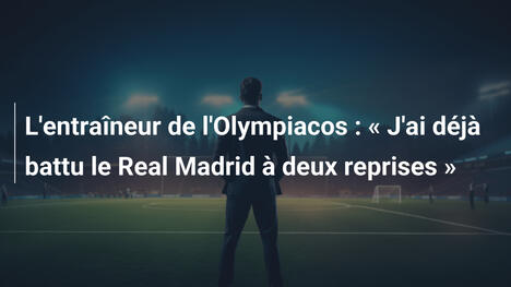 L'entraîneur de l'Olympiacos : « J'ai déjà battu le Real Madrid à deux reprises »