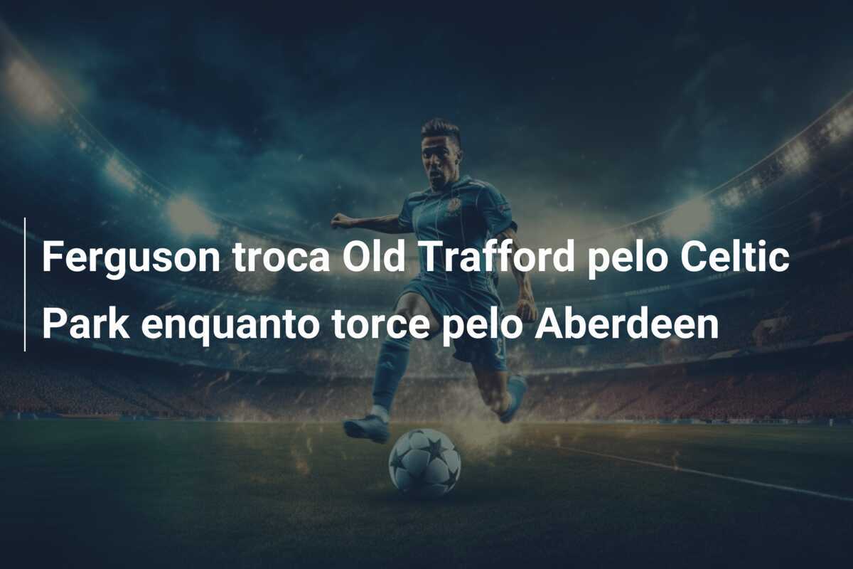 Ferguson troca Old Trafford pelo Celtic Park enquanto torce pelo Aberdeen