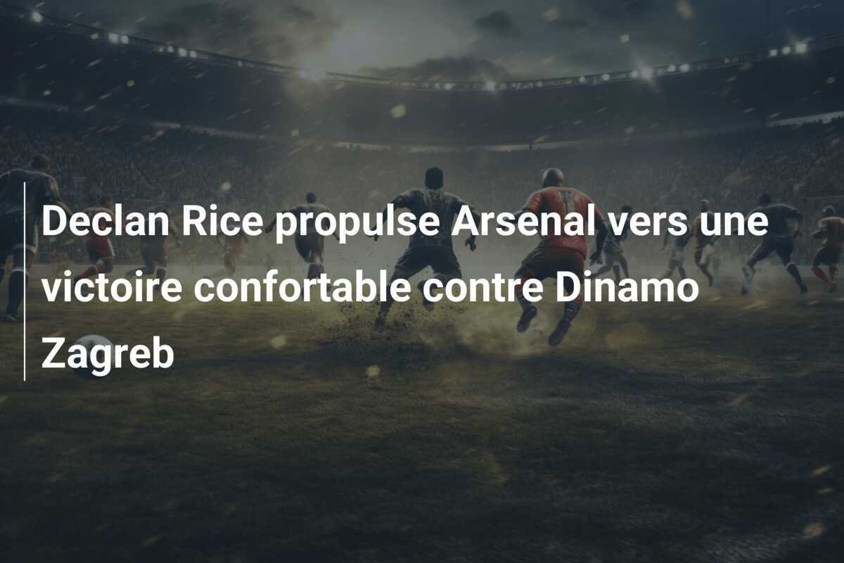 Declan Rice propulse Arsenal vers une victoire confortable contre Dinamo Zagreb
