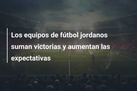 Los equipos de fútbol jordanos suman victorias y aumentan las expectativas