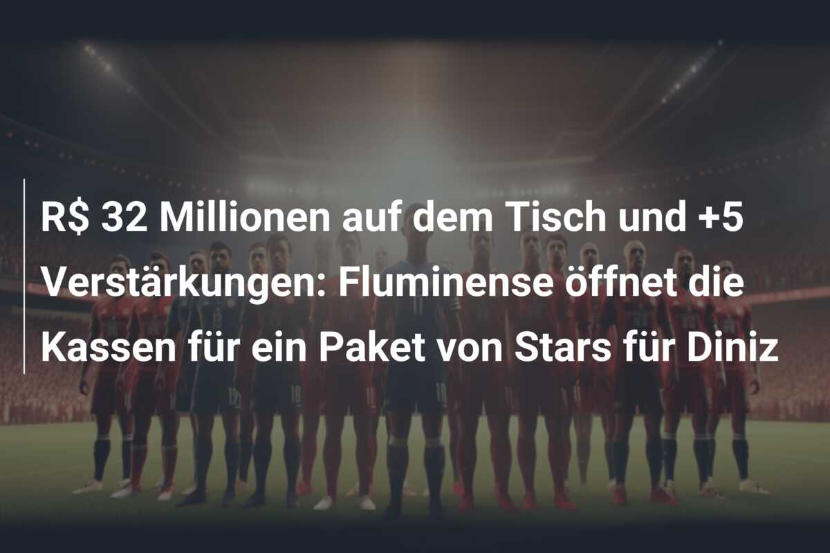 R$ 32 Millionen auf dem Tisch und +5 Verstärkungen: Fluminense öffnet die Kassen für ein Paket von Stars für Diniz