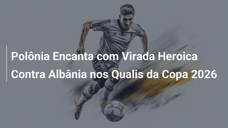 Polônia Encanta com Virada Heroica Contra Albânia nos Qualis da Copa 2026