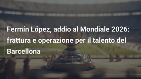 Fermín López, addio al Mondiale 2026: frattura e operazione per il talento del Barcellona