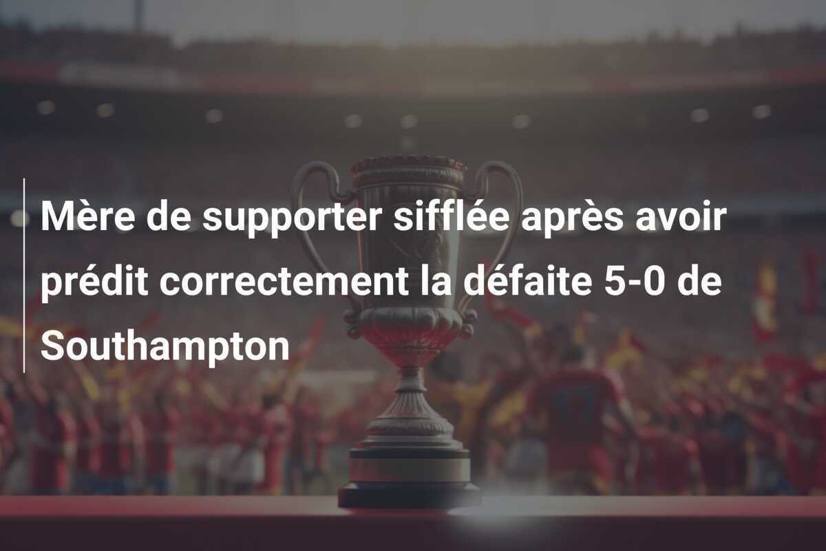 Mère de supporter sifflée après avoir prédit correctement la défaite 5-0 de Southampton