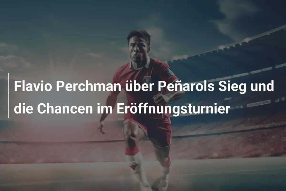 Flavio Perchman über Peñarols Sieg und die Chancen im Eröffnungsturnier