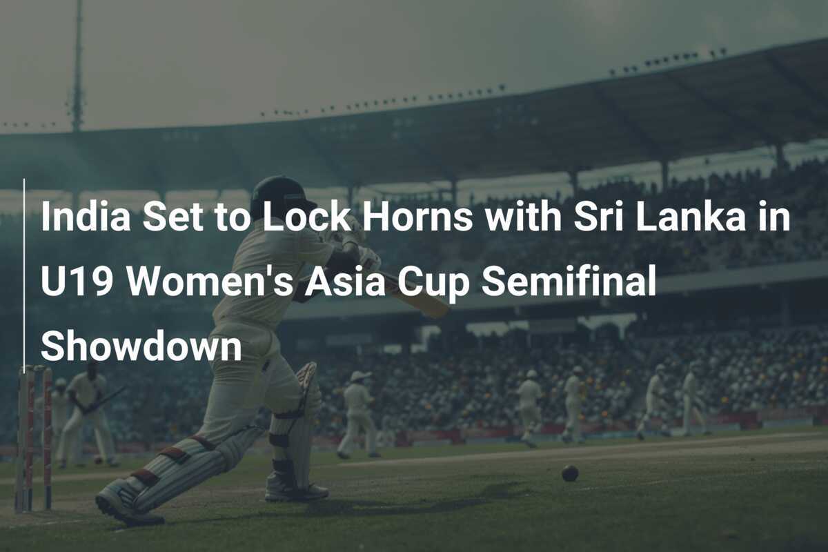 India Set to Lock Horns with Sri Lanka in U19 Women's Asia Cup